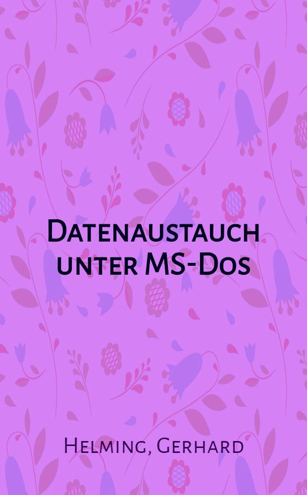 Datenaustauch unter MS-Dos : Methoden u. Techniken des Datentransfers zwischen Standardprogr., Individualprogr. u. integrierten Paketen