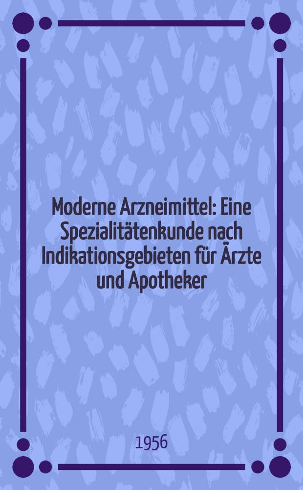 Moderne Arzneimittel : Eine Spezialitätenkunde nach Indikationsgebieten für Ärzte und Apotheker
