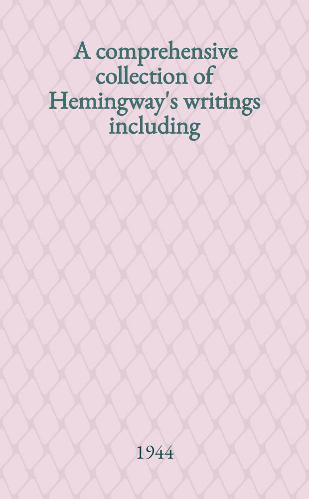 [A comprehensive collection of Hemingway's writings including: The sun also rises (a novel), passages from other novels, and short stories]