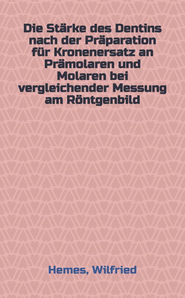 Die Stärke des Dentins nach der Präparation für Kronenersatz an Prämolaren und Molaren bei vergleichender Messung am Röntgenbild : Inaug.-Diss. ... der ... Med. Fak. der ... Univ. zu Bonn