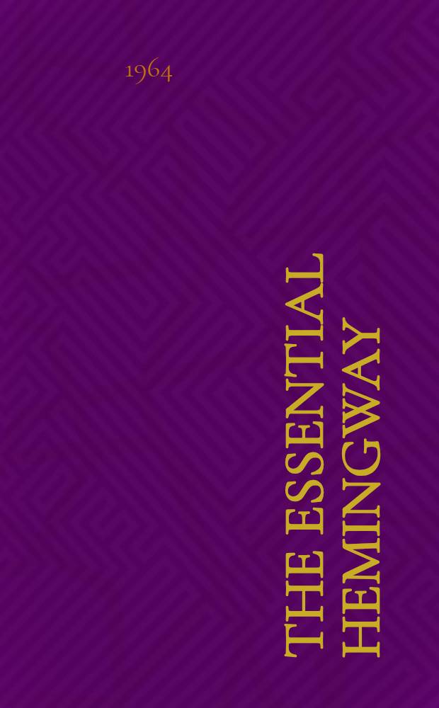 The essential Hemingway : Containing one complete novel, extracts from three others, twenty-three short stories, and a chapter from "Death in the afternoon"