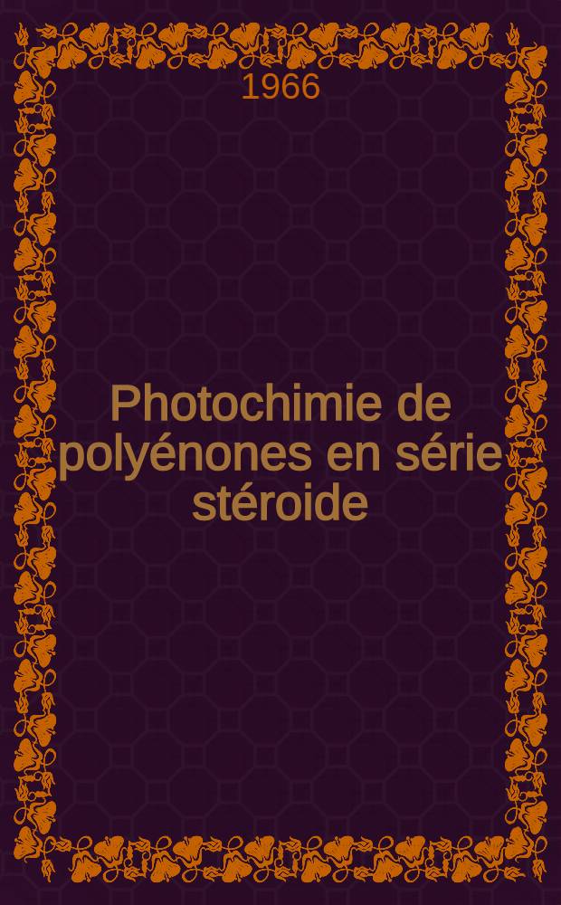 Photochimie de polyénones en série stéroide : 1-re thèse prés. ... à la Fac. des sciences de l'Univ. de Nancy ..
