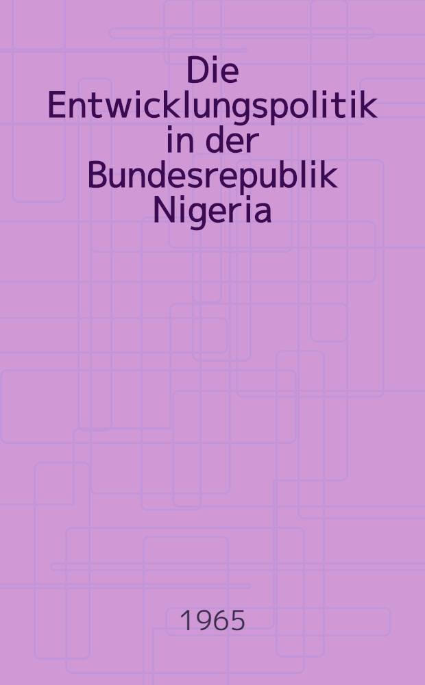 Die Entwicklungspolitik in der Bundesrepublik Nigeria : Inaug.-Diss. ... der Wirtschafts- und sozialwissenschaftlichen Fakultät der Univ. zu Köln