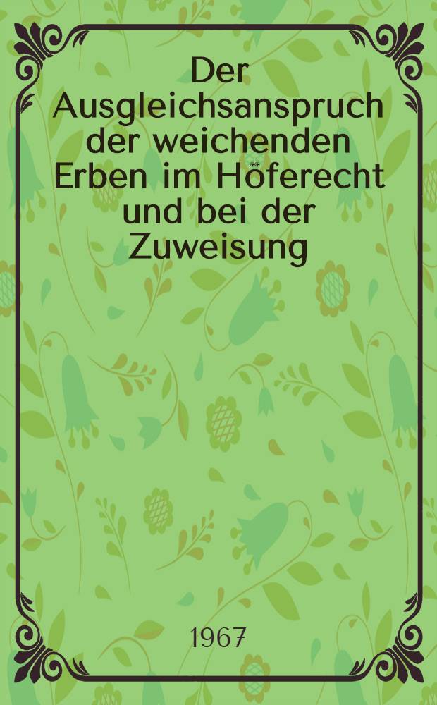 Der Ausgleichsanspruch der weichenden Erben im Höferecht und bei der Zuweisung : Inaug.-Diss. ... einer ... Rechtswissenschaftlichen Fakultät der Univ. zu Köln