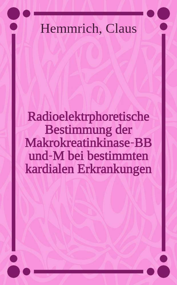 Radioelektrphoretische Bestimmung der Makrokreatinkinase-BB und -MM bei bestimmten kardialen Erkrankungen : Inaug.-Diss