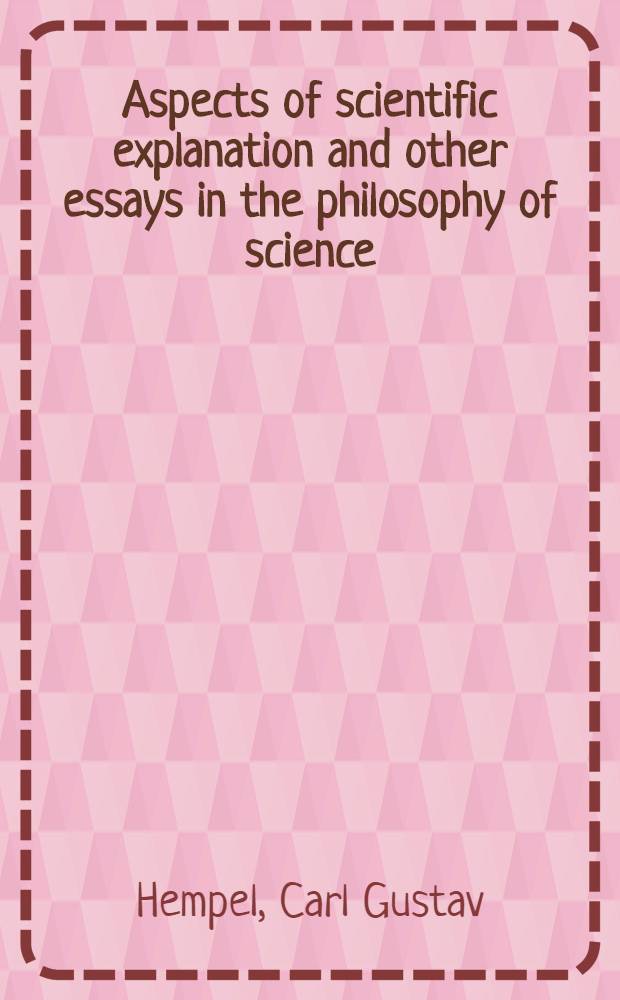 Aspects of scientific explanation and other essays in the philosophy of science