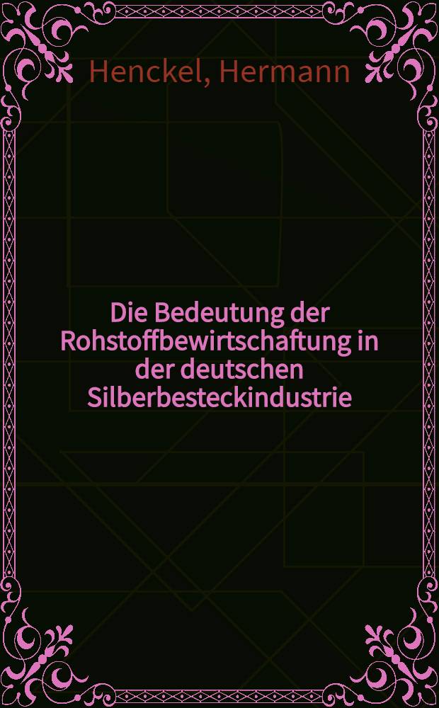 Die Bedeutung der Rohstoffbewirtschaftung in der deutschen Silberbesteckindustrie : Inaug.-Diss. zur Erlangung der Doktorwürde der Handels-Hochschule Königsberg (Pr)