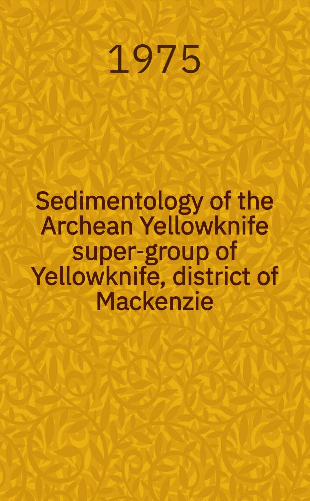 Sedimentology of the Archean Yellowknife super-group of Yellowknife, district of Mackenzie