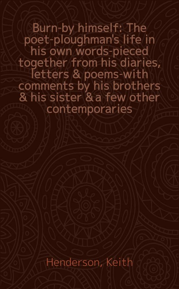 Burns- by himself : The poet-ploughman's life in his own words-pieced together from his diaries, letters & poems-with comments by his brothers & his sister & a few other contemporaries : Arbitrarily arranged to form a continuous story with 68 illustrations