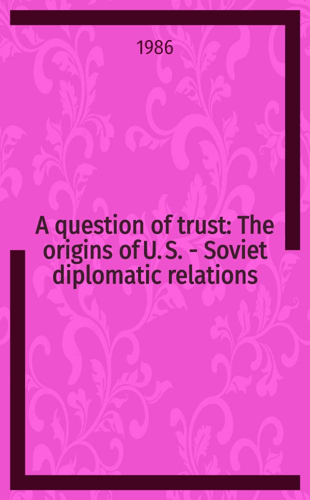 A question of trust : The origins of U. S. - Soviet diplomatic relations : The memory of Loy W. Henderson