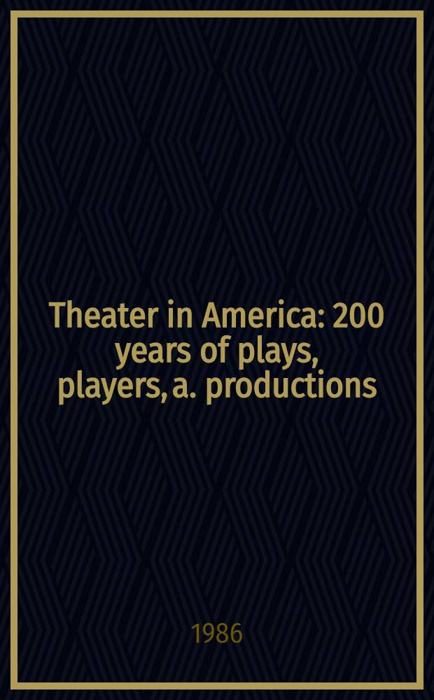 Theater in America : 200 years of plays, players, a. productions