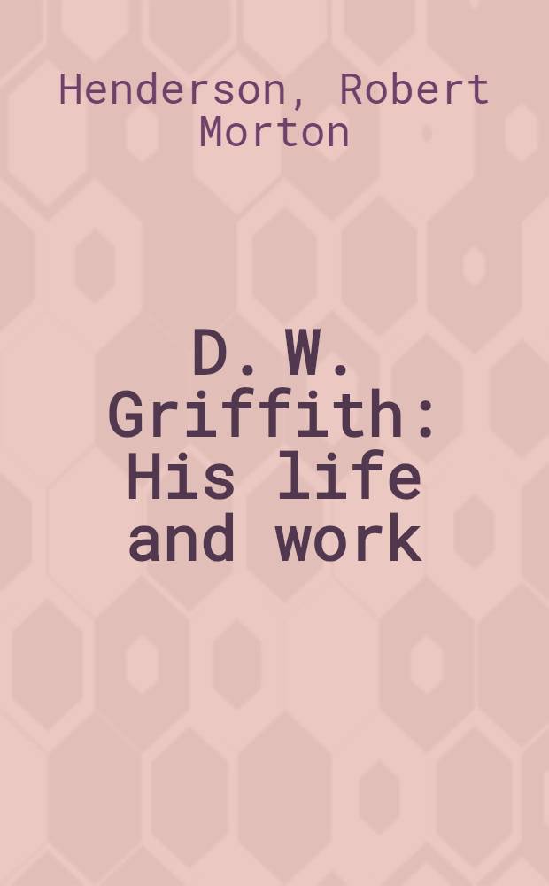 D. W. Griffith : His life and work