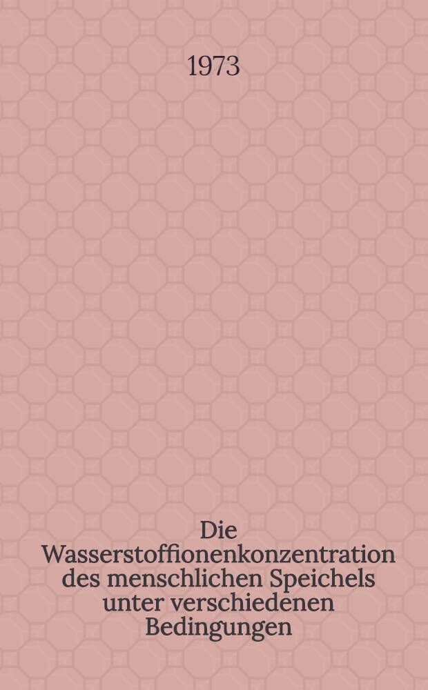 Die Wasserstoffionenkonzentration des menschlichen Speichels unter verschiedenen Bedingungen : Inaug.-Diss. ... der ... Med. Fak. der ... Univ. zu Bonn