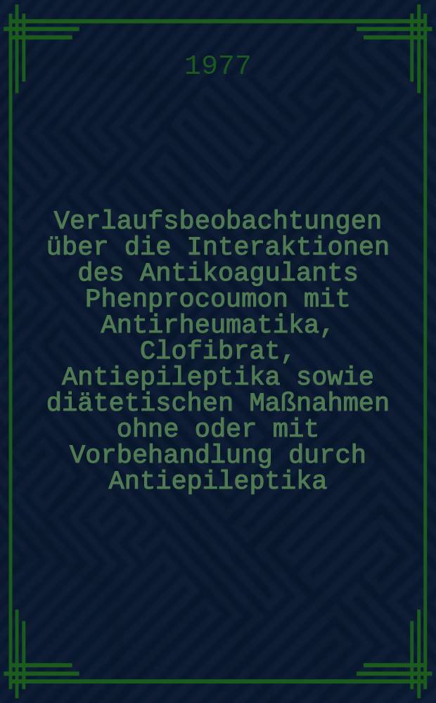 Verlaufsbeobachtungen über die Interaktionen des Antikoagulants Phenprocoumon mit Antirheumatika, Clofibrat, Antiepileptika sowie diätetischen Maßnahmen ohne oder mit Vorbehandlung durch Antiepileptika : Inaug.-Diss. ... der Med. Fak. der ... Univ. zu Tübingen