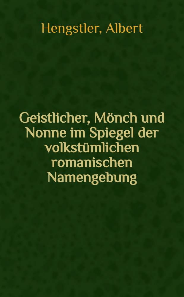 Geistlicher, Mönch und Nonne im Spiegel der volkstümlichen romanischen Namengebung : Inaug.-Diss. ... der Eberhard-Karls-Universität zu Tübingen