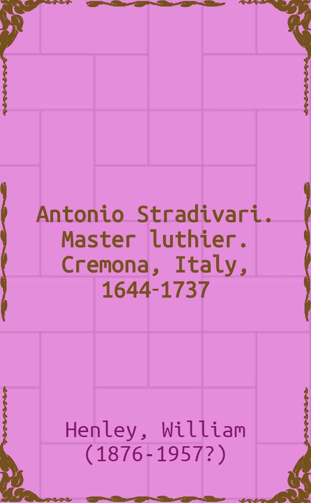 Antonio Stradivari. Master luthier. Cremona, Italy, 1644-1737 : His life and instruments