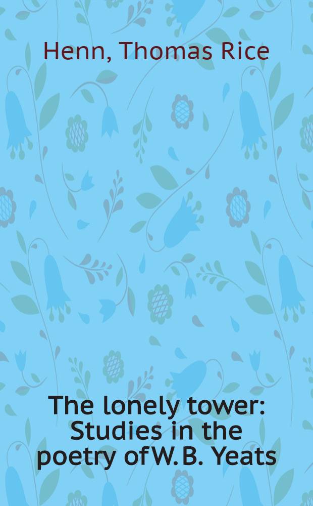 The lonely tower : Studies in the poetry of W. B. Yeats