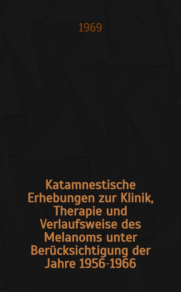 Katamnestische Erhebungen zur Klinik, Therapie und Verlaufsweise des Melanoms unter Berücksichtigung der Jahre 1956-1966 : Inaug.-Diss. ... der ... Med. Fakultät der Univ. des Saarlandes