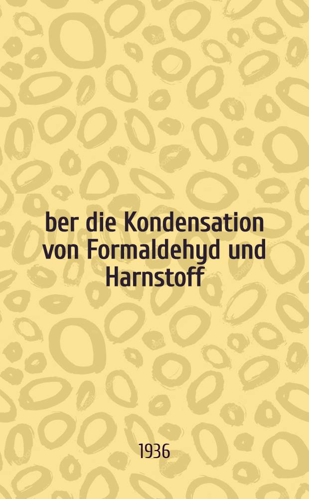 Über die Kondensation von Formaldehyd und Harnstoff : Diss. zur Erlangung der Würde eines Doktor-Ing. der Technischen Hochschule ... zu Karlsruhe in Baden