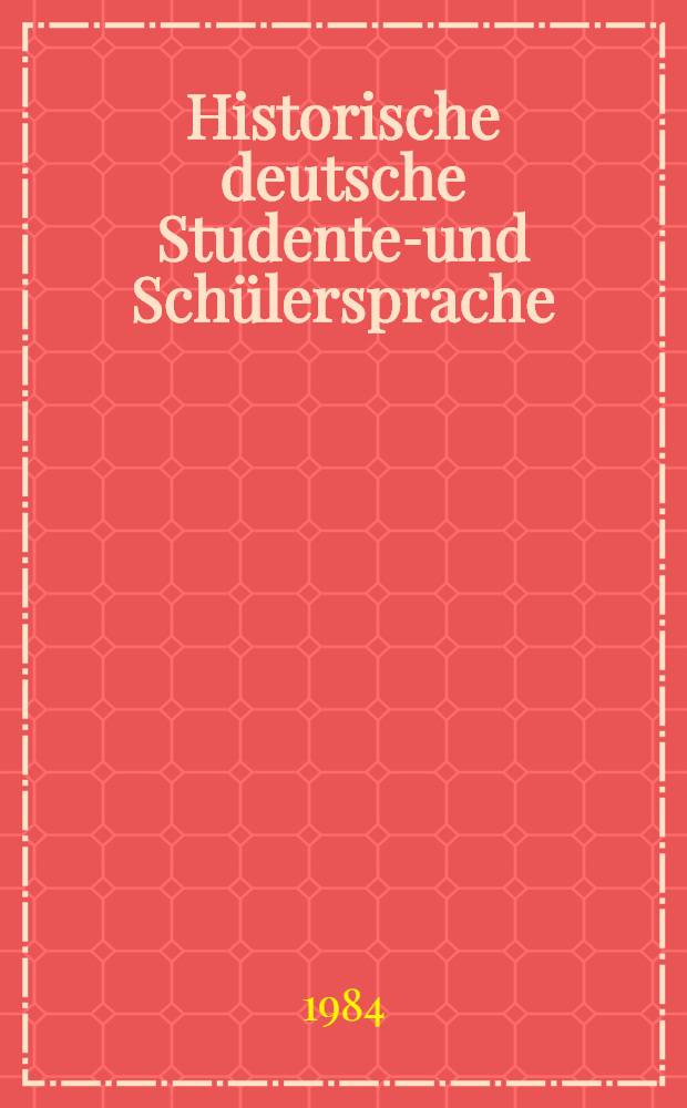 Historische deutsche Studenten- und Schülersprache : Einf., Bibliogr. u. Wortreg