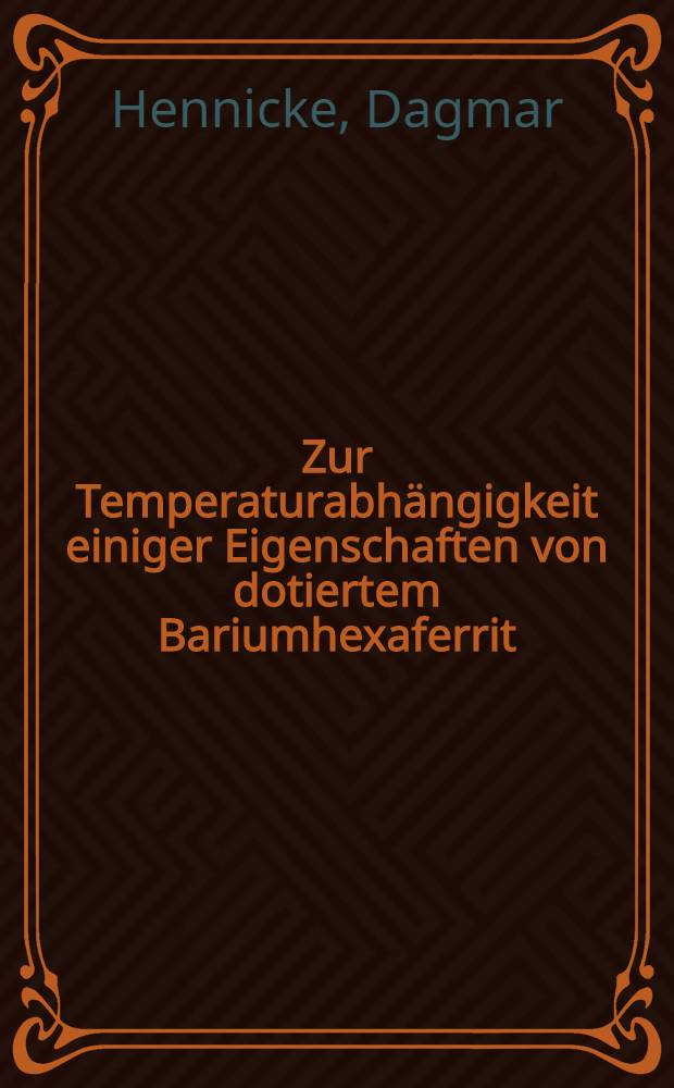 Zur Temperaturabhängigkeit einiger Eigenschaften von dotiertem Bariumhexaferrit; Diss. / Von Dipl. Phys. Dagmar Hennicke