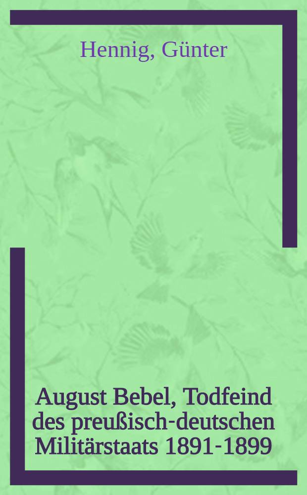 August Bebel, Todfeind des preußisch-deutschen Militärstaats 1891-1899
