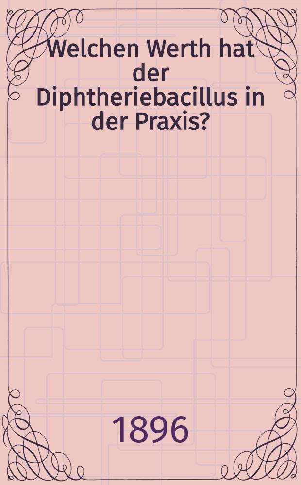 Welchen Werth hat der Diphtheriebacillus in der Praxis?