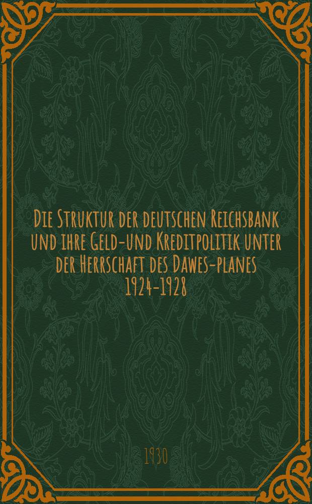 Die Struktur der deutschen Reichsbank und ihre Geld-und Kreditpolitik unter der Herrschaft des Dawes-planes 1924-1928 : Die Hauptatsachen und- Probleme deutscher Zentralnotenbankpolitik im Hinblick auf den wiederaufbau unserer Geld- und Kreditwirtschaft