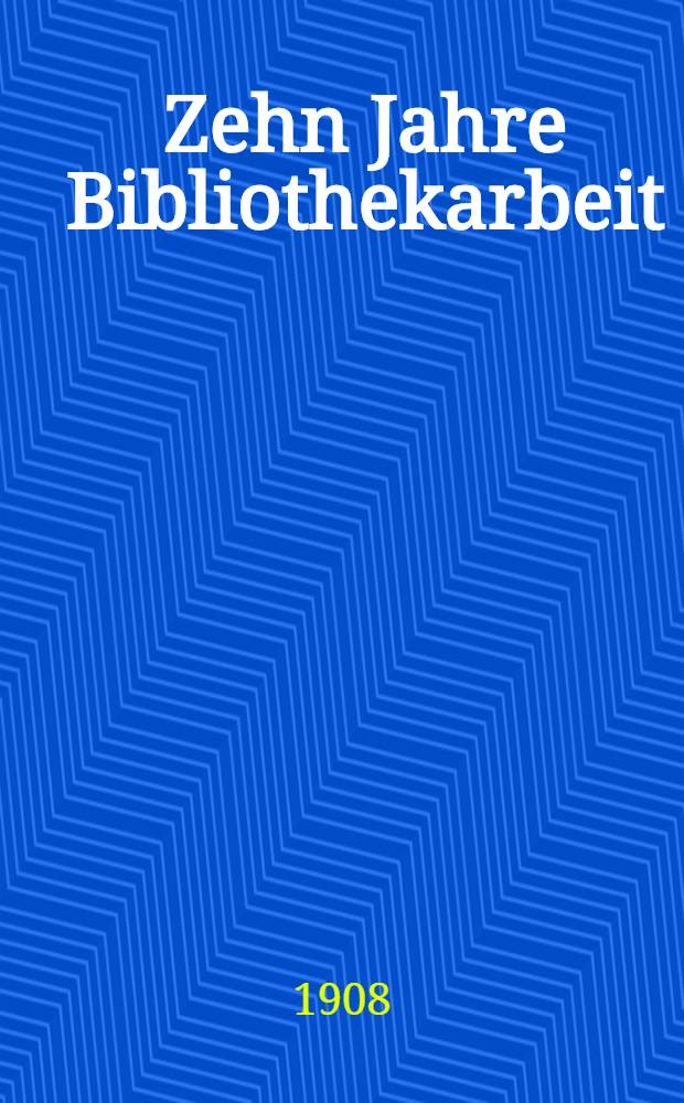 Zehn Jahre Bibliothekarbeit : Geschichte einer Arbeiterbibliothek : Ein Wegweiser für Bibliothekverwaltungen