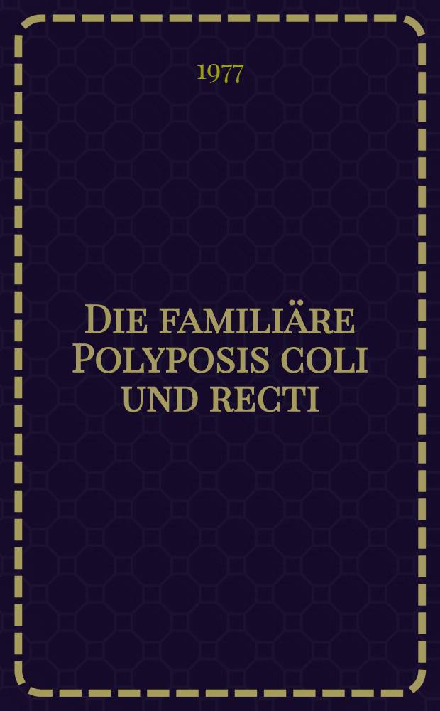 Die familiäre Polyposis coli und recti : Inaug.-Diss. ... der Med. Fak. der ... Univ. zu Tübingen