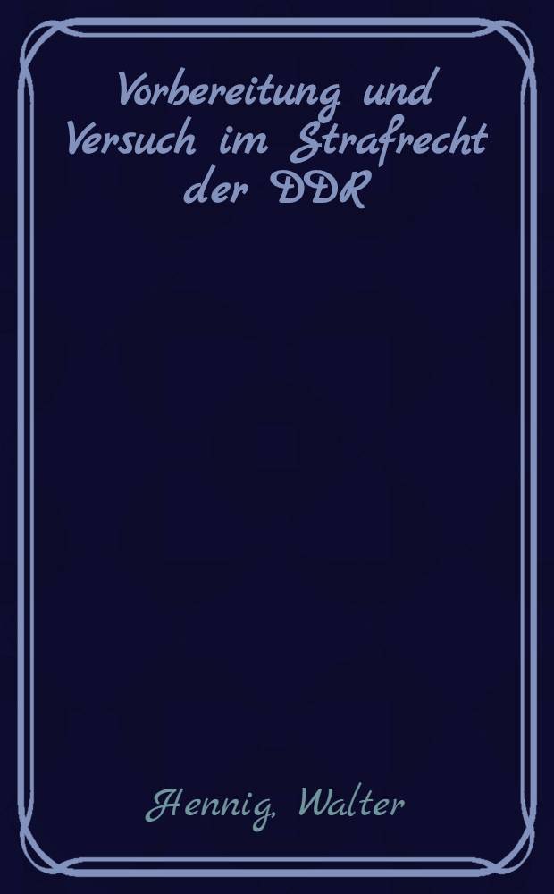 Vorbereitung und Versuch im Strafrecht der DDR : Ein Beitrag zur vollen Entfaltung der erzieherischen Funktion des Strafrechts