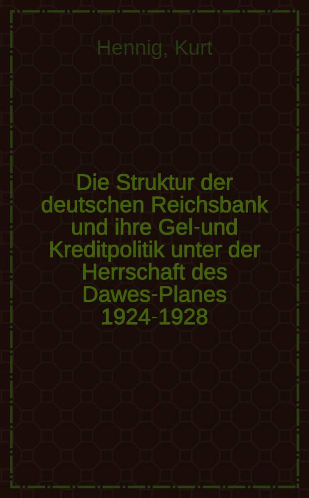 Die Struktur der deutschen Reichsbank und ihre Geld- und Kreditpolitik unter der Herrschaft des Dawes-Planes 1924-1928 : Die Haupttatsachen und -probleme deutscher Zentralnotenbankpolitik im Hinblick auf den Wiederaufbau unserer Geld- und Kreditwirtschaft