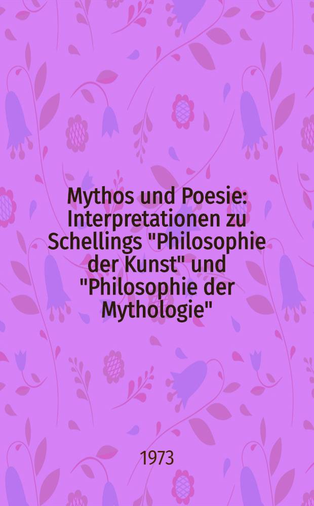 Mythos und Poesie : Interpretationen zu Schellings "Philosophie der Kunst" und "Philosophie der Mythologie" : Inaug.-Diss. ... der Philos. Fak. der Univ. zu Köln