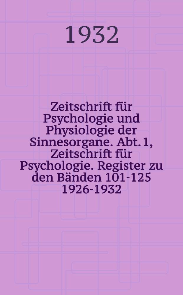 Zeitschrift für Psychologie und Physiologie der Sinnesorgane. Abt. 1, Zeitschrift für Psychologie. Register zu den Bänden 101-125 [1926-1932]