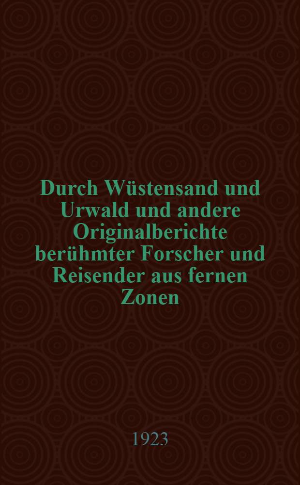 Durch Wüstensand und Urwald und andere Originalberichte berühmter Forscher und Reisender aus fernen Zonen