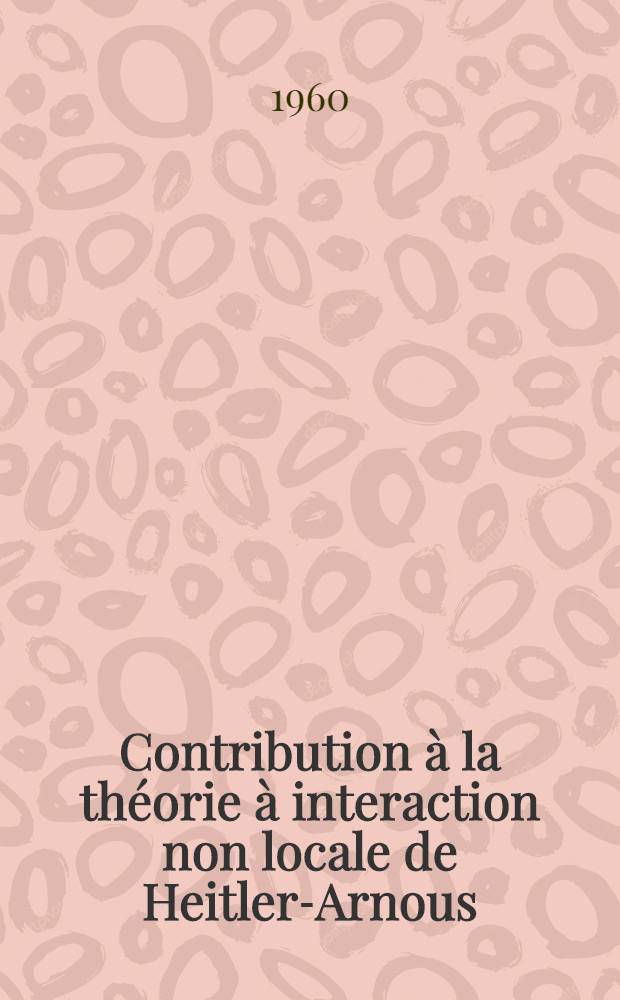 Contribution &agrave; la th&eacute;orie &agrave; interaction non locale de Heitler-Arnous: Application au calcul du moment magn&eacute;tique anomal du nucl&eacute;on; Propositions donn&eacute;es par la Facult&eacute;: 1-re th&egrave;se: Th&egrave;ses pr&eacute;sent&eacute;es &agrave; ... l'Univ. de Paris ... / par Yvonne H&eacute;no