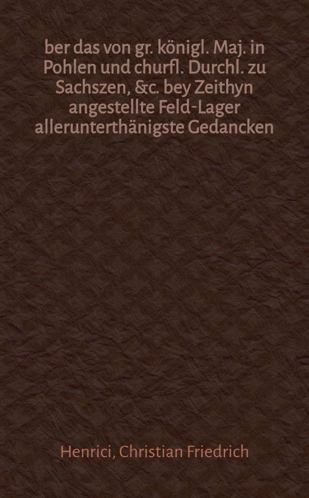 Über das von gr. königl. Maj. in Pohlen und churfl. Durchl. zu Sachszen, &c. bey Zeithyn angestellte Feld-Lager allerunterthänigste Gedancken