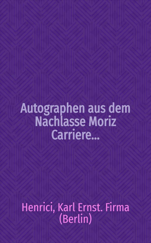 Autographen aus dem Nachlasse Moriz Carriere .... : Goethe und der Weimarer Kreis. Versteigerung LXX