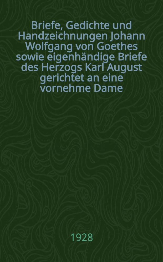 Briefe, Gedichte und Handzeichnungen Johann Wolfgang von Goethes sowie eigenhändige Briefe des Herzogs Karl August gerichtet an eine vornehme Dame