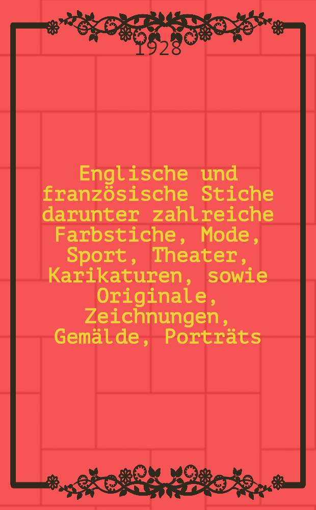 Englische und französische Stiche darunter zahlreiche Farbstiche, Mode, Sport, Theater, Karikaturen, sowie Originale, Zeichnungen, Gemälde, Porträts, Versteigerung: Montag, den 10. Dezember 1928 ...