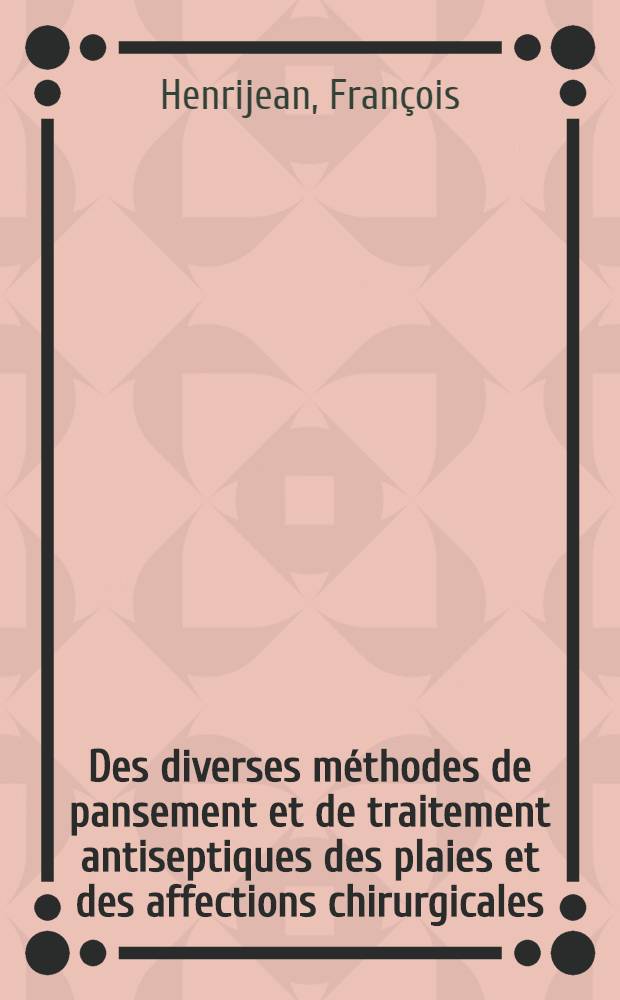 Des diverses méthodes de pansement et de traitement antiseptiques des plaies et des affections chirurgicales