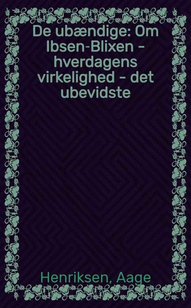De ub&aelig;ndige: Om Ibsen-Blixen - hverdagens virkelighed - det ubevidste