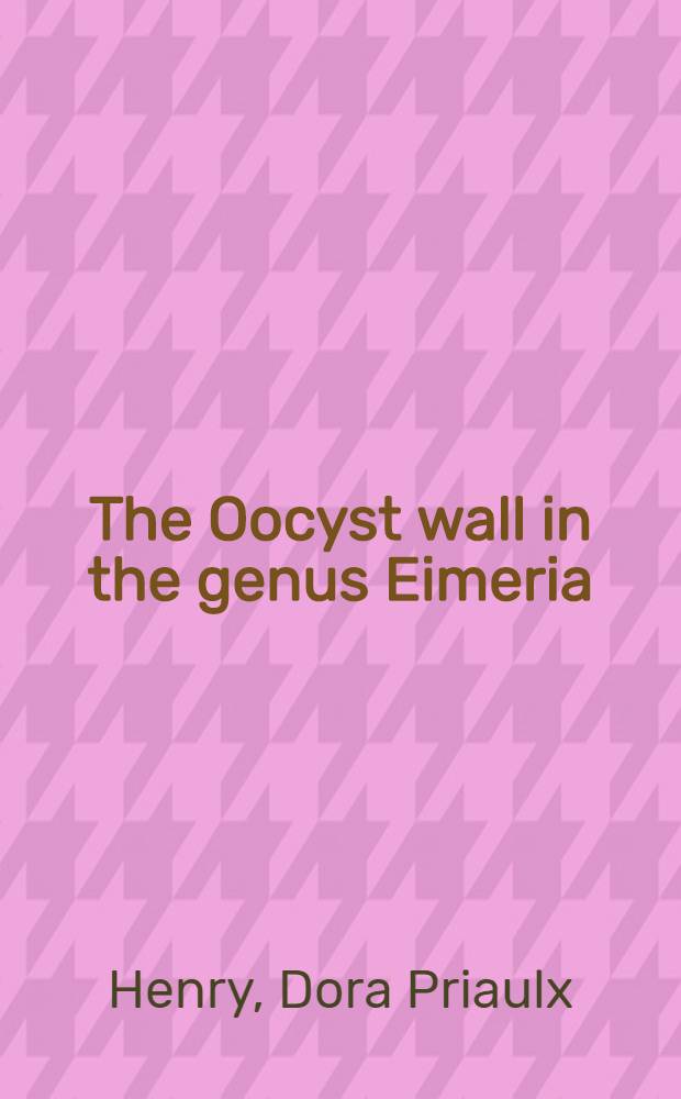 The Oocyst wall in the genus Eimeria; Observations on Coccidia of small mammals in California, with descriptions of seven new species; Isospora Buteonis sp. nov. from the hawk and owl. and notes on Isospora Lacazii (Labb&eacute;) in birds / By Dora Priaulx Henry ..