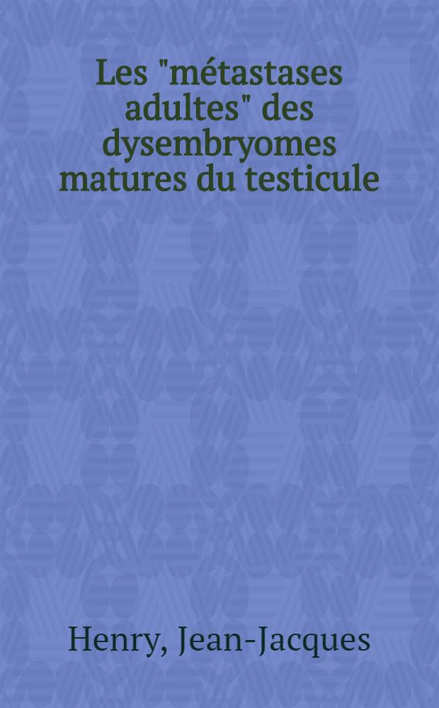 Les "m&eacute;tastases adultes" des dysembryomes matures du testicule : &Agrave; propos d'une observation personnelle : Th&egrave;se ..