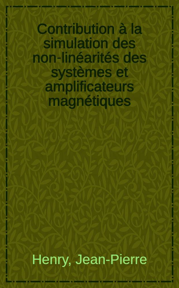 Contribution à la simulation des non-linéarités des systèmes et amplificateurs magnétiques: 1-re thèse; Propositions données par la Faculté: 2-e thèse: Thèses ... / par Jean-Pierre Henry ...; Univ. de Lille. Faculté des sciences