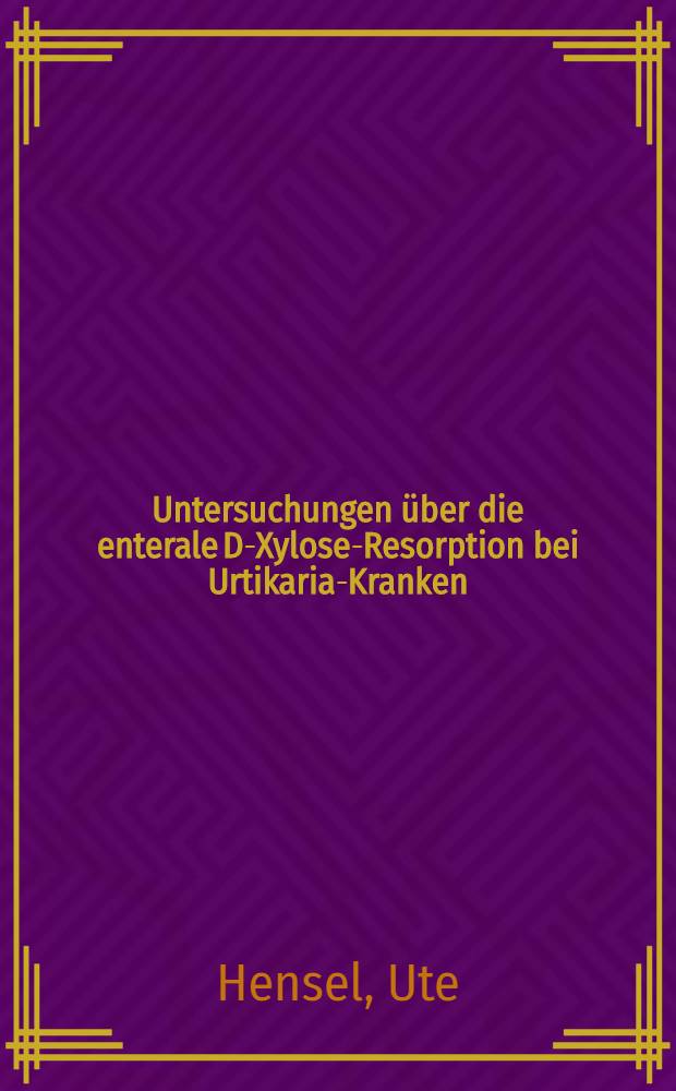 Untersuchungen &uuml;ber die enterale D-Xylose-Resorption bei Urtikaria-Kranken : Inaug.-Diss. ... einer ... Med. Fakult&auml;t der ... Univ. zu T&uuml;bingen