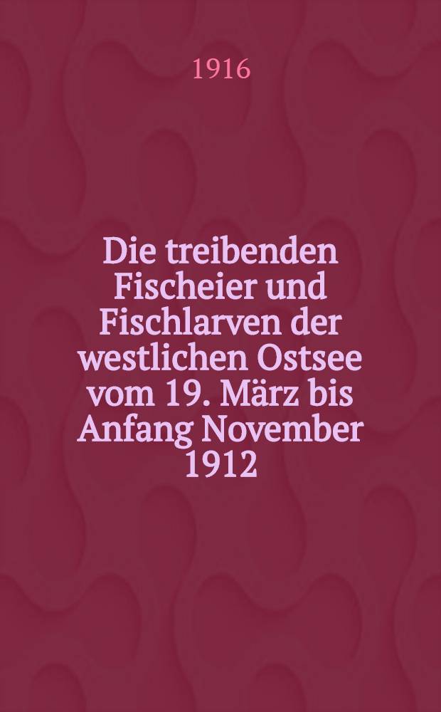 Die treibenden Fischeier und Fischlarven der westlichen Ostsee vom 19. März bis Anfang November 1912