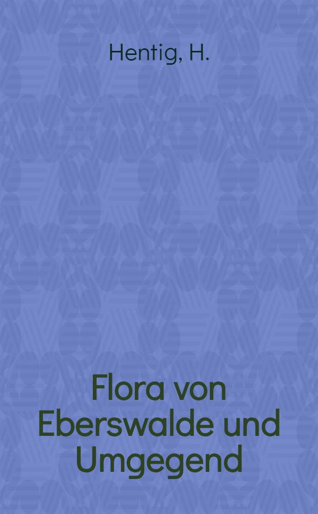 Flora von Eberswalde und Umgegend : Aufzählung und Beschreibung der wildwachsend beobachteten Phanerogamen und Gefässkryptogamen, sowie der wichtigsten Kultur - und - Zierpflanzen nebst ausführlicher Anleitung zum Bestimmen derselben