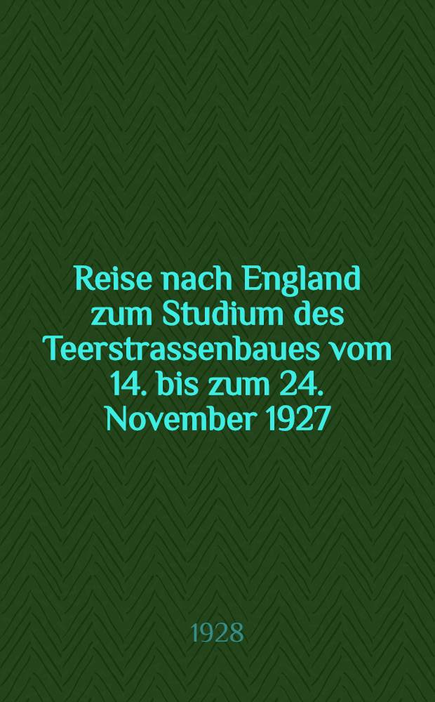 Reise nach England zum Studium des Teerstrassenbaues vom 14. bis zum 24. November 1927 : Bericht erstattet auf Grund von Einzelberichten der Reiseteilnehmer