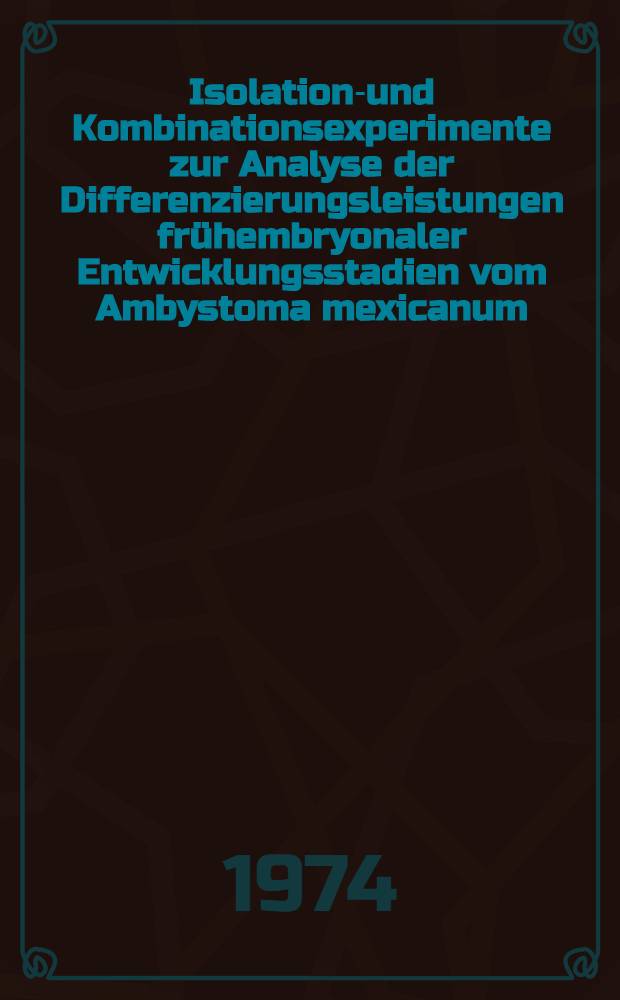 Isolations- und Kombinationsexperimente zur Analyse der Differenzierungsleistungen frühembryonaler Entwicklungsstadien vom Ambystoma mexicanum : Inaug.-Diss. ... der Math.-naturwiss. Fak. der Univ. zu Köln